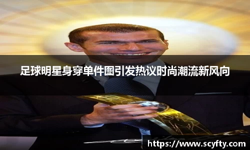 足球明星身穿单件图引发热议时尚潮流新风向