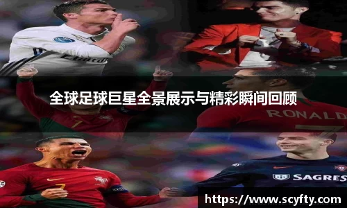 全球足球巨星全景展示与精彩瞬间回顾